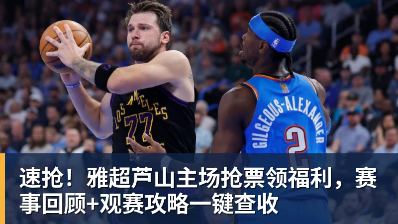 速抢！雅超芦山主场抢票领福利，赛事回顾+观赛攻略一键查收