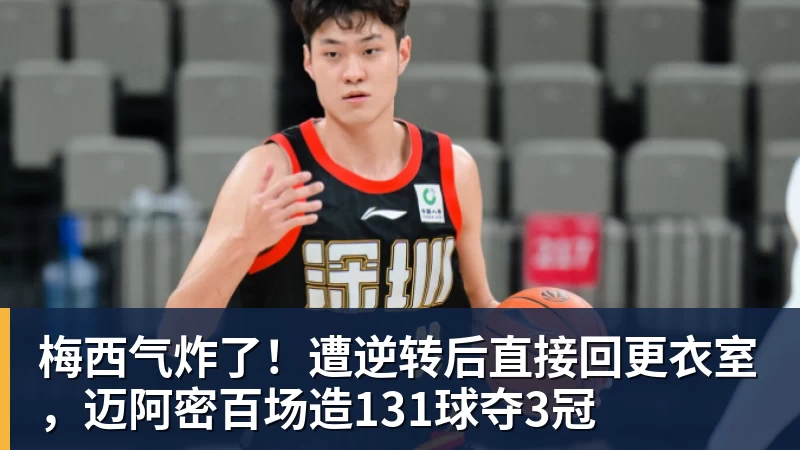 米兰体育梅西气炸了！遭逆转后直接回更衣室，迈阿密百场造131球夺3冠