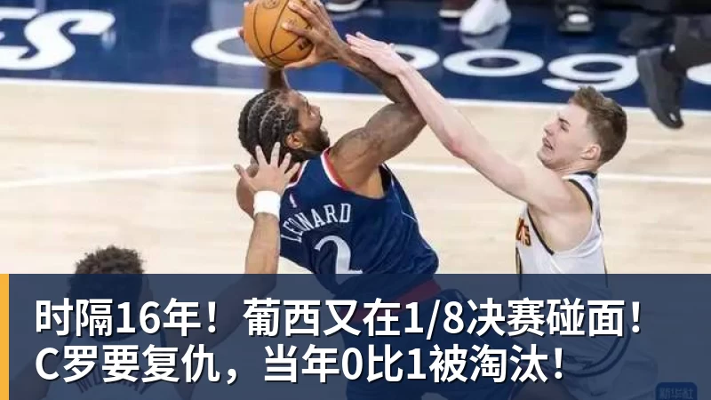 时隔16年！葡西又在1/8决赛碰面！C罗要复仇，当年0比1被淘汰！