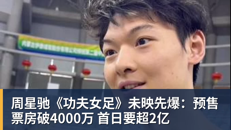 米兰体育周星驰《功夫女足》未映先爆：预售票房破4000万 首日要超2亿