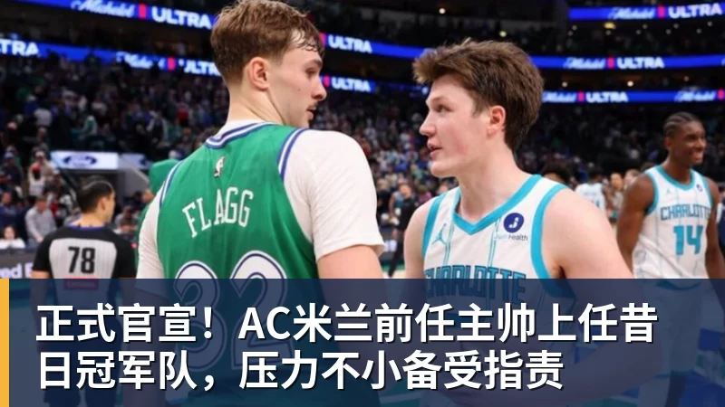 米兰体育正式官宣！AC米兰前任主帅上任昔日冠军队，压力不小备受指责