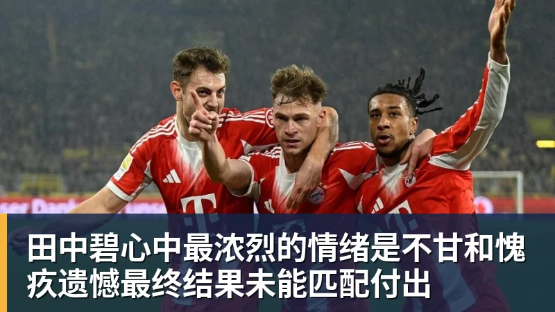 米兰体育田中碧心中最浓烈的情绪是不甘和愧疚遗憾最终结果未能匹配付出