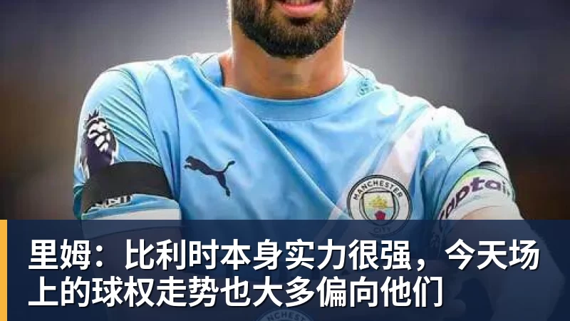 米兰体育里姆:比利时本身实力很强,今天场上的球权走势也大多偏向他们