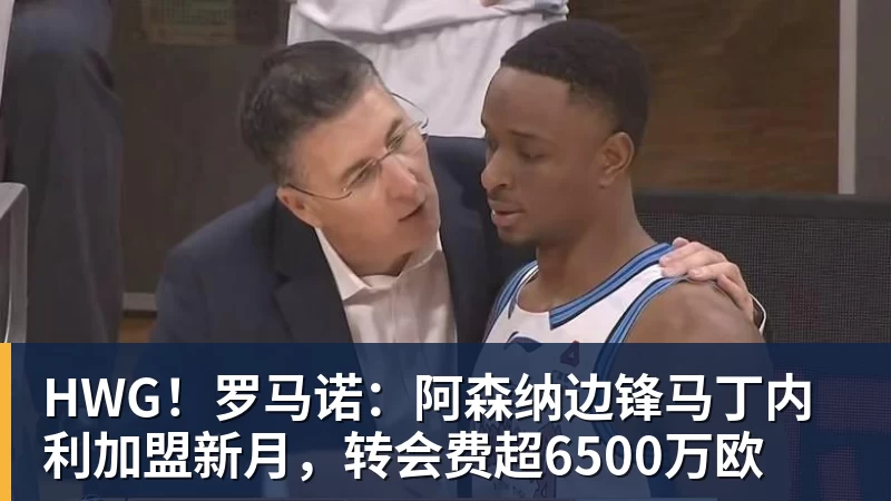 米兰体育HWG！罗马诺：阿森纳边锋马丁内利加盟新月，转会费超6500万欧
