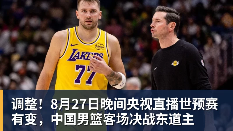 米兰体育调整！8月27日晚间央视直播世预赛有变，中国男篮客场决战东道主