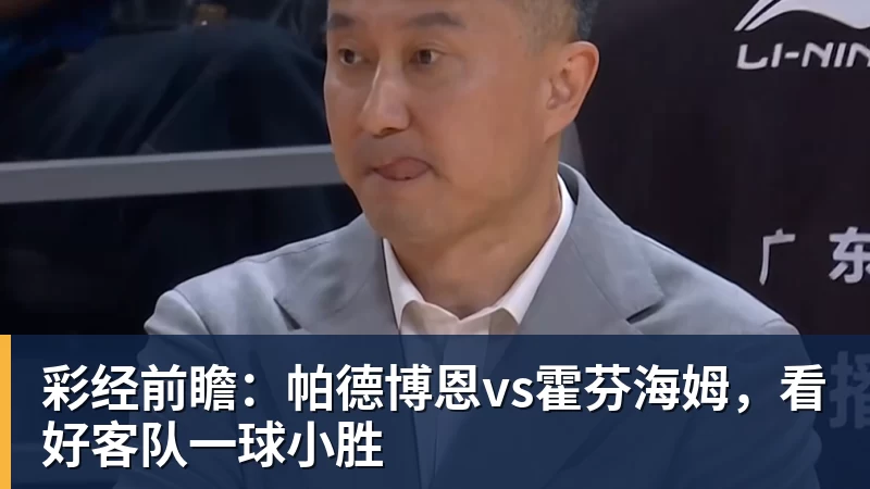 米兰体育彩经前瞻：帕德博恩vs霍芬海姆，看好客队一球小胜