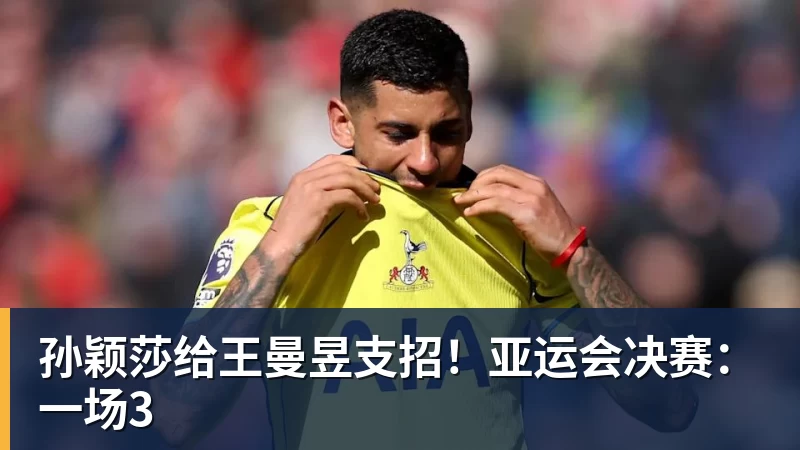 米兰体育孙颖莎给王曼昱支招！亚运会决赛：一场3