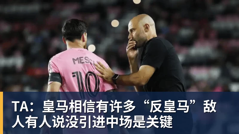 米兰体育TA:皇马相信有许多“反皇马”敌人有人说没引进中场是关键