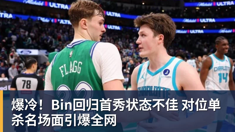 米兰体育爆冷！Bin回归首秀状态不佳 对位单杀名场面引爆全网