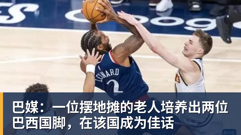 米兰体育巴媒:一位摆地摊的老人培养出两位巴西国脚,在该国成为佳话