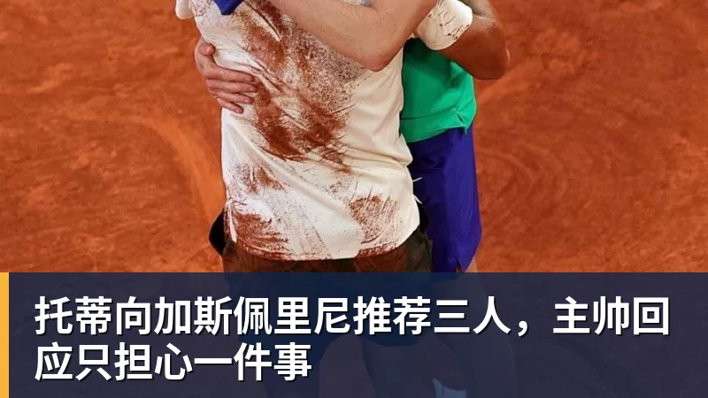 米兰体育托蒂向加斯佩里尼推荐三人，主帅回应只担心一件事
