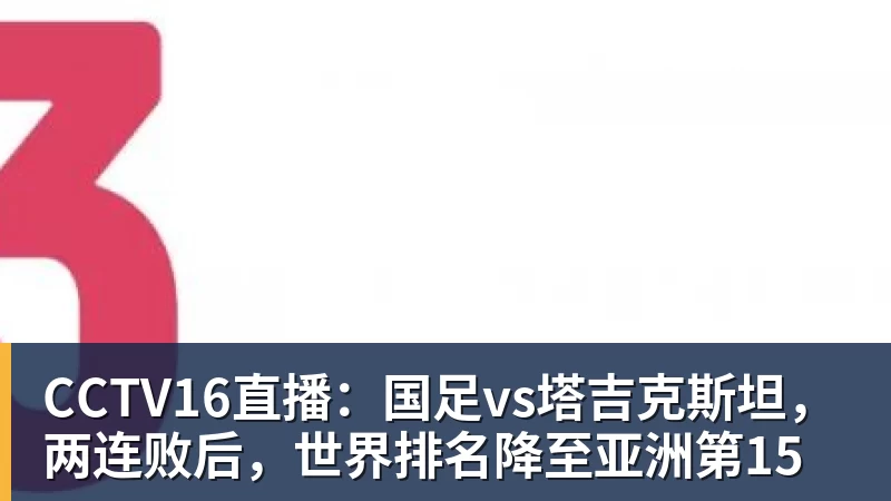 米兰体育CCTV16直播:国足vs塔吉克斯坦,两连败后,世界排名降至亚洲第15