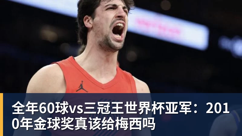 米兰体育全年60球vs三冠王世界杯亚军:2010年金球奖真该给梅西吗