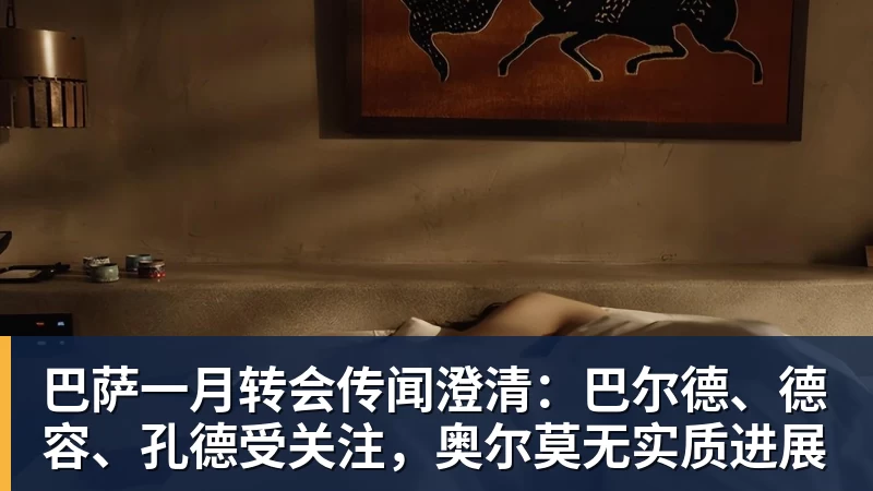 米兰体育巴萨一月转会传闻澄清：巴尔德、德容、孔德受关注，奥尔莫无实质进展