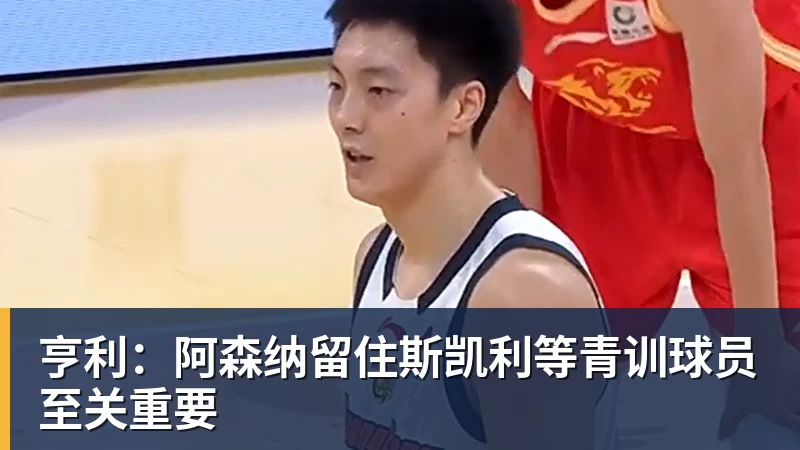 米兰体育亨利：阿森纳留住斯凯利等青训球员至关重要