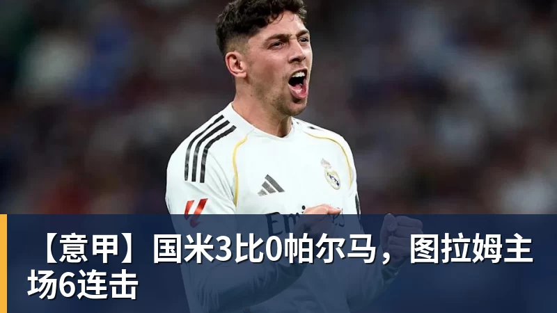 米兰体育【意甲】国米3比0帕尔马，图拉姆主场6连击