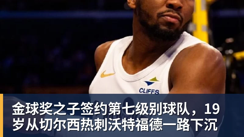米兰体育金球奖之子签约第七级别球队，19岁从切尔西热刺沃特福德一路下沉