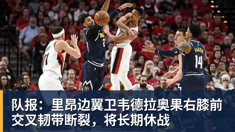 米兰体育队报：里昂边翼卫韦德拉奥果右膝前交叉韧带断裂，将长期休战