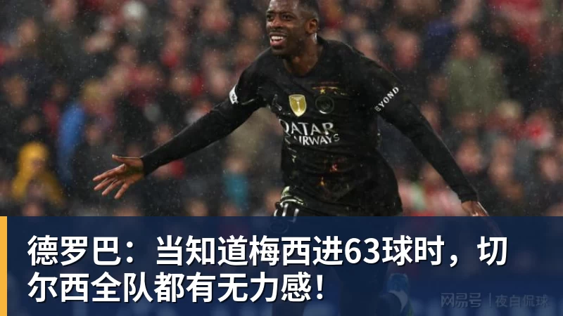 米兰体育德罗巴:当知道梅西进63球时,切尔西全队都有无力感!