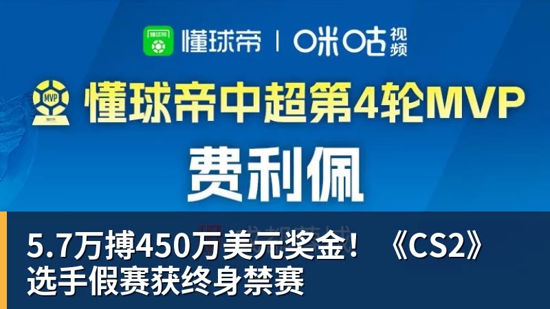 米兰体育5.7万搏450万美元奖金！《CS2》选手假赛获终身禁赛