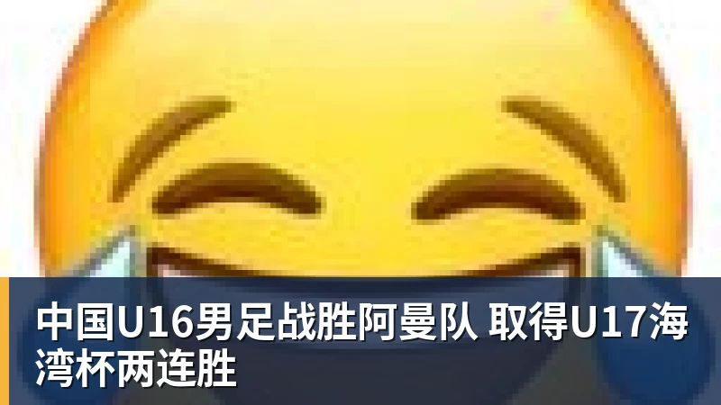 米兰体育中国U16男足战胜阿曼队 取得U17海湾杯两连胜