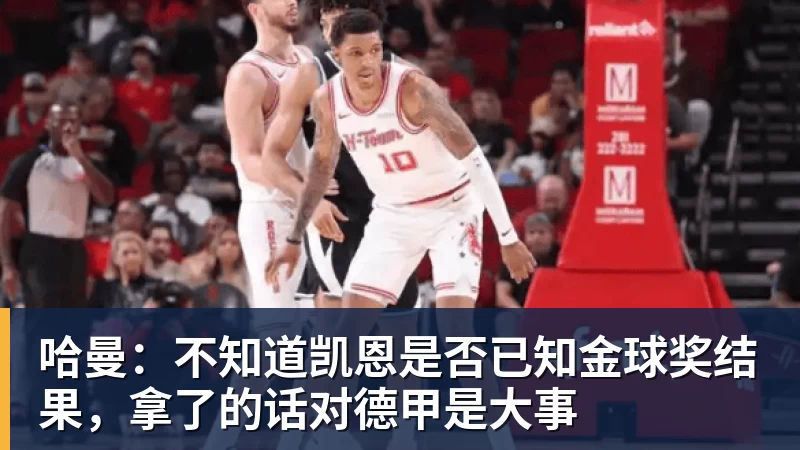 米兰体育哈曼：不知道凯恩是否已知金球奖结果，拿了的话对德甲是大事